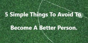 Read more about the article 5 Simple Things To Avoid To Become A Better Person To Yourself.